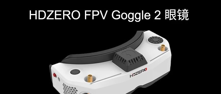 抢先预订 | 4699元！HDZERO Goggle2 飞行眼镜正式发布，兼容HDZero高清+模拟